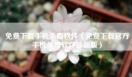 免费下载手机杀毒软件（免费下载官方手机杀毒软件最新版）