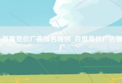 百度竞价广告排名规则_百度竞价广告推广
