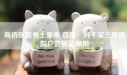 高仿医院卷土重来 百度：对千家三甲医院广告屏蔽保护
