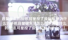 音量什么的按钮,可是按了没反应,是为什么？手机音量键失灵怎么办「音量什么的按钮,可是按了没反应,是为什么？」