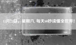 11月23日，星期六, 每天60秒读懂全世界！