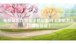 身份证可以放在手机后面吗（手机怎么扫描身份证）