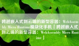 跨越嵌入式到云端的新型容器：WebAssembly Micro Runtime模块化手机「跨越嵌入式到云端的新型容器：WebAssembly Micro Runtime」