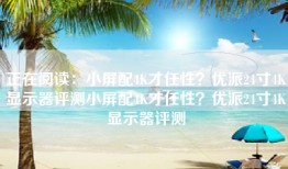 正在阅读：小屏配4K才任性？优派24寸4K显示器评测小屏配4K才任性？优派24寸4K显示器评测