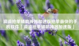 滴滴抢单辅助神器加速版抢单最快的手机软件「滴滴抢单辅助神器加速版」
