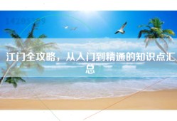 江门全攻略，从入门到精通的知识点汇总