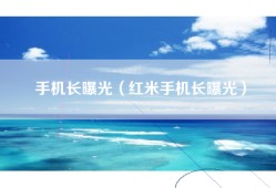 手机长曝光（红米手机长曝光）