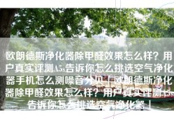 欧朗德斯净化器除甲醛效果怎么样？用户真实评测A5s告诉你怎么挑选空气净化器手机怎么测噪音分贝「欧朗德斯净化器除甲醛效果怎么样？用户真实评测A5s告诉你怎么挑选空气净化器」