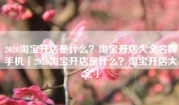 2020淘宝开店是什么？淘宝开店大全名牌手机「2020淘宝开店是什么？淘宝开店大全」