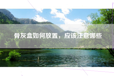 骨灰盒如何放置，应该注意哪些