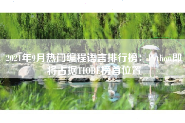 2021年9月热门编程语言排行榜：Python即将占据TIOBE榜首位置