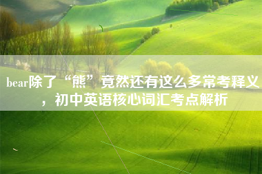 bear除了“熊”竟然还有这么多常考释义，初中英语核心词汇考点解析