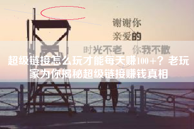 超级链接怎么玩才能每天赚100+？老玩家为你揭秘超级链接赚钱真相