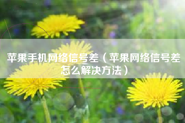 苹果手机网络信号差（苹果网络信号差怎么解决方法）