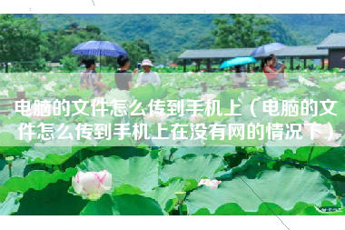电脑的文件怎么传到手机上（电脑的文件怎么传到手机上在没有网的情况下）