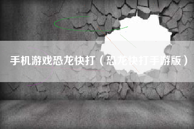 手机游戏恐龙快打（恐龙快打手游版）