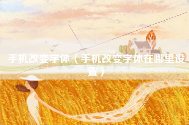 手机改变字体（手机改变字体在哪里设置）